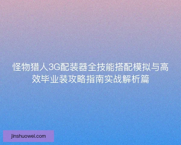 怪物猎人3G配装器全技能搭配模拟与高效毕业装攻略指南实战解析篇