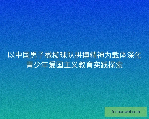 以中国男子橄榄球队拼搏精神为载体深化青少年爱国主义教育实践探索