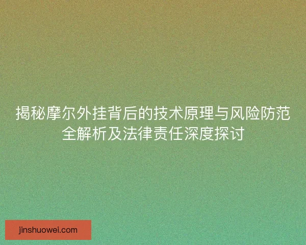 揭秘摩尔外挂背后的技术原理与风险防范全解析及法律责任深度探讨 揭秘摩尔外挂背后的技术原理与风险防范全解析及法律责任深度探讨