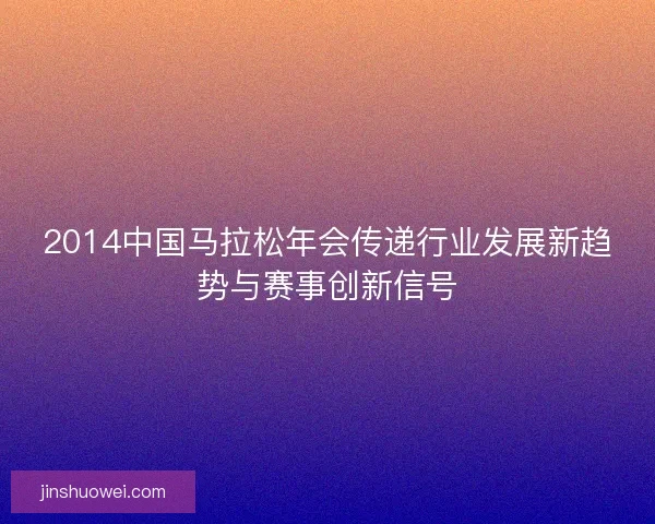 2014中国马拉松年会传递行业发展新趋势与赛事创新信号 2014中国马拉松年会传递行业发展新趋势与赛事创新信号
