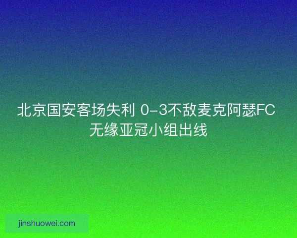 北京国安客场失利 0-3不敌麦克阿瑟FC 无缘亚冠小组出线 北京国安客场失利 0-3不敌麦克阿瑟FC 无缘亚冠小组出线