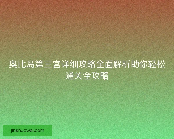 奥比岛第三宫详细攻略全面解析助你轻松通关全攻略