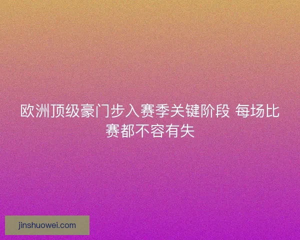 欧洲顶级豪门步入赛季关键阶段 每场比赛都不容有失