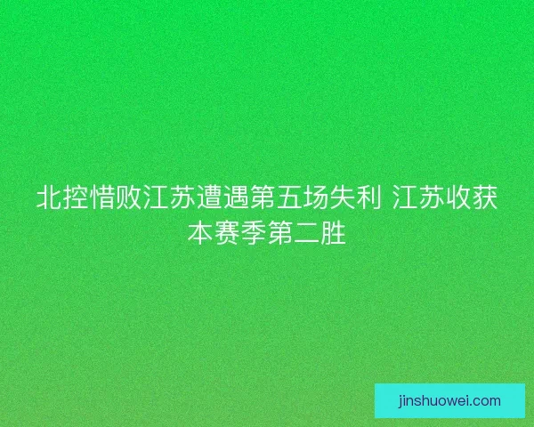 北控惜败江苏遭遇第五场失利 江苏收获本赛季第二胜