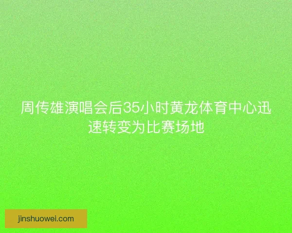 周传雄演唱会后35小时黄龙体育中心迅速转变为比赛场地 周传雄演唱会后35小时黄龙体育中心迅速转变为比赛场地