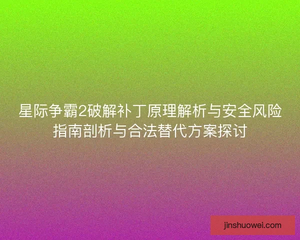 星际争霸2破解补丁原理解析与安全风险指南剖析与合法替代方案探讨 星际争霸2破解补丁原理解析与安全风险指南剖析与合法替代方案探讨