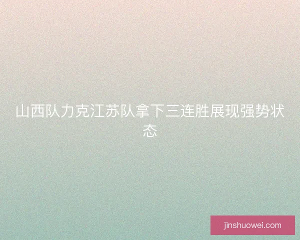 山西队力克江苏队拿下三连胜展现强势状态 山西队力克江苏队拿下三连胜展现强势状态
